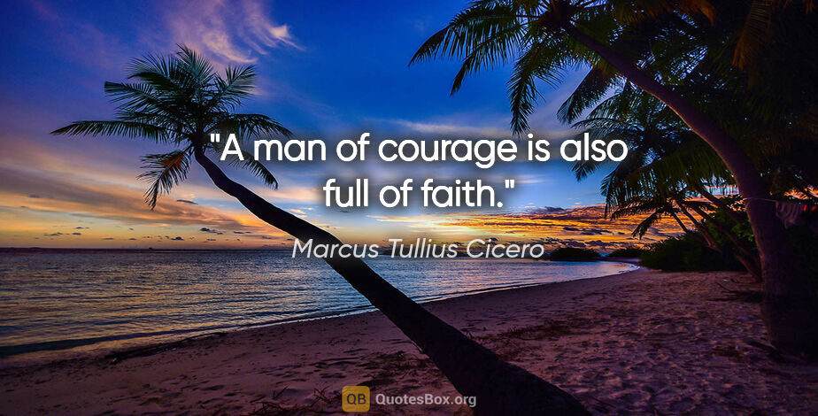 Marcus Tullius Cicero quote: "A man of courage is also full of faith."