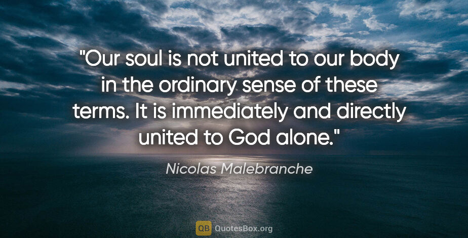 Nicolas Malebranche quote: "Our soul is not united to our body in the ordinary sense of..."