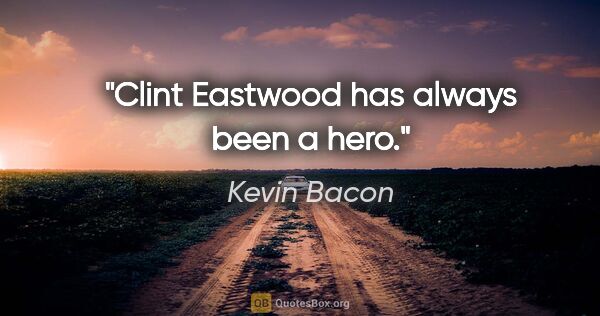 Kevin Bacon quote: "Clint Eastwood has always been a hero."