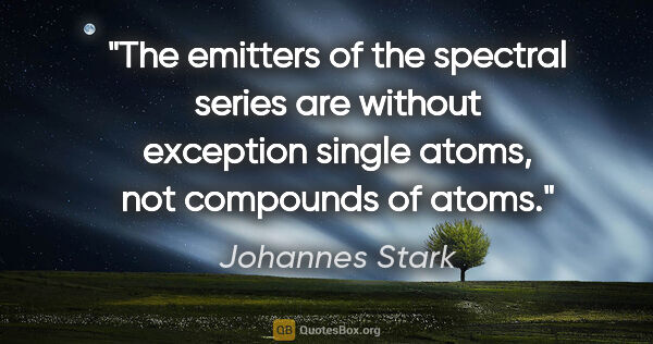 Johannes Stark quote: "The emitters of the spectral series are without exception..."