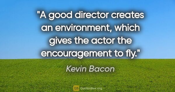 Kevin Bacon quote: "A good director creates an environment, which gives the actor..."