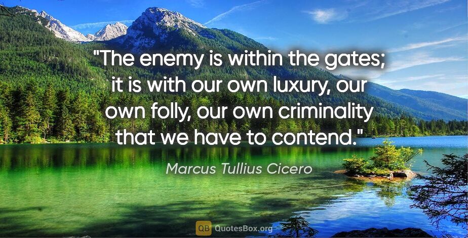 Marcus Tullius Cicero quote: "The enemy is within the gates; it is with our own luxury, our..."