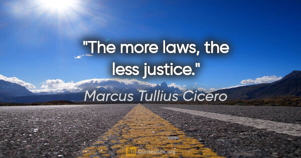 Marcus Tullius Cicero quote: "The more laws, the less justice."