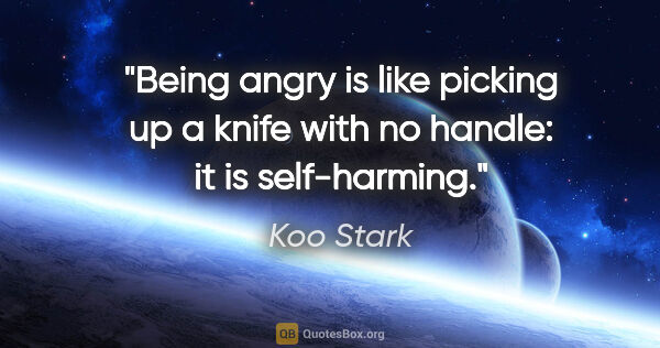 Koo Stark quote: "Being angry is like picking up a knife with no handle: it is..."