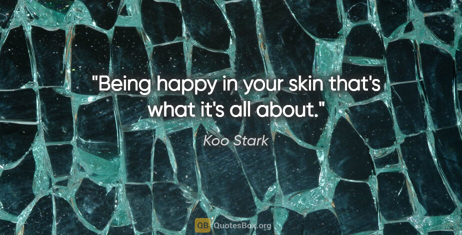 Koo Stark quote: "Being happy in your skin that's what it's all about."