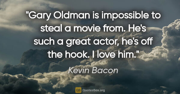 Kevin Bacon quote: "Gary Oldman is impossible to steal a movie from. He's such a..."
