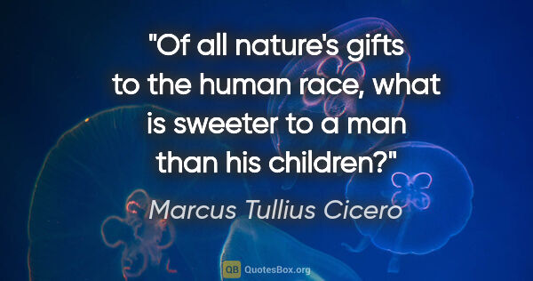 Marcus Tullius Cicero quote: "Of all nature's gifts to the human race, what is sweeter to a..."