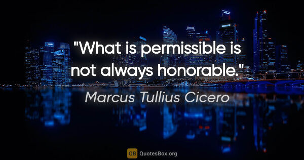 Marcus Tullius Cicero quote: "What is permissible is not always honorable."