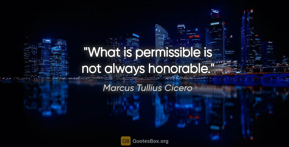 Marcus Tullius Cicero quote: "What is permissible is not always honorable."