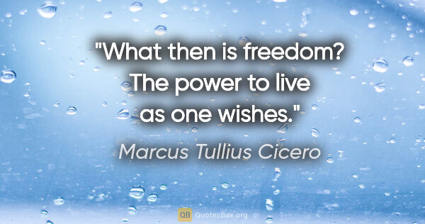 Marcus Tullius Cicero quote: "What then is freedom? The power to live as one wishes."