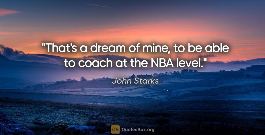 John Starks quote: "That's a dream of mine, to be able to coach at the NBA level."