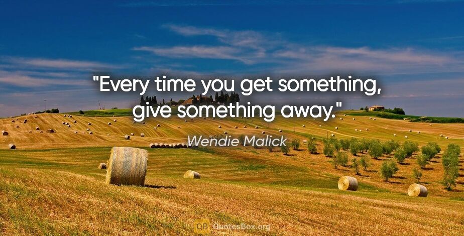Wendie Malick quote: "Every time you get something, give something away."