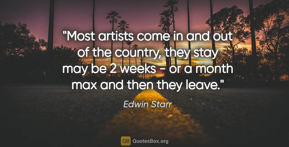 Edwin Starr quote: "Most artists come in and out of the country, they stay may be..."