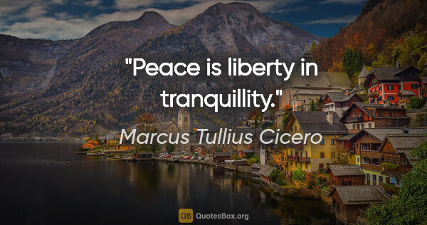 Marcus Tullius Cicero quote: "Peace is liberty in tranquillity."