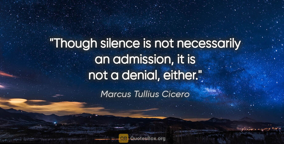 Marcus Tullius Cicero quote: "Though silence is not necessarily an admission, it is not a..."