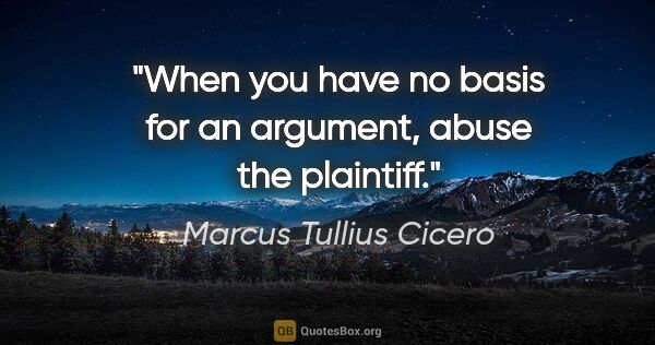 Marcus Tullius Cicero quote: "When you have no basis for an argument, abuse the plaintiff."