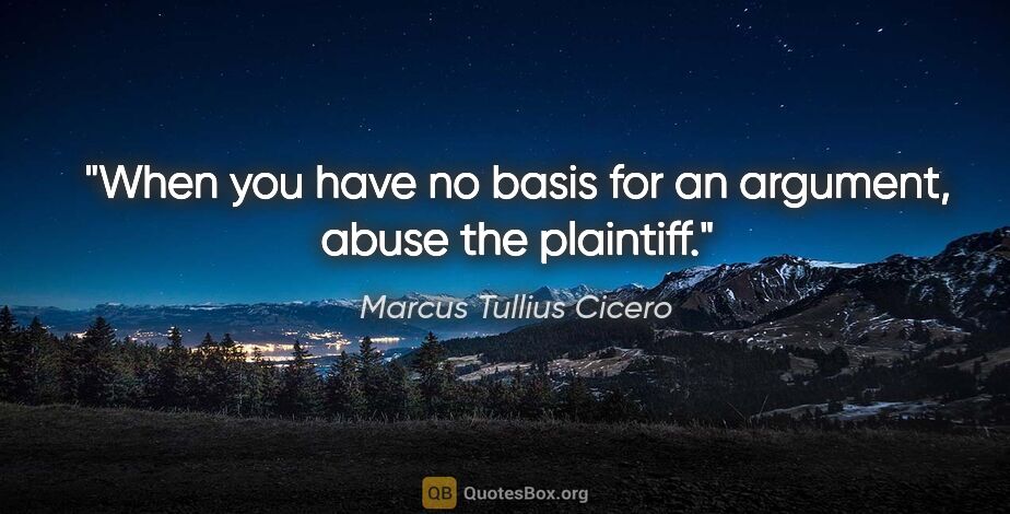 Marcus Tullius Cicero quote: "When you have no basis for an argument, abuse the plaintiff."