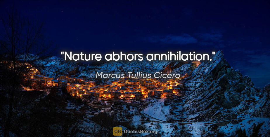 Marcus Tullius Cicero quote: "Nature abhors annihilation."