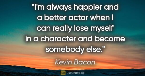 Kevin Bacon quote: "I'm always happier and a better actor when I can really lose..."