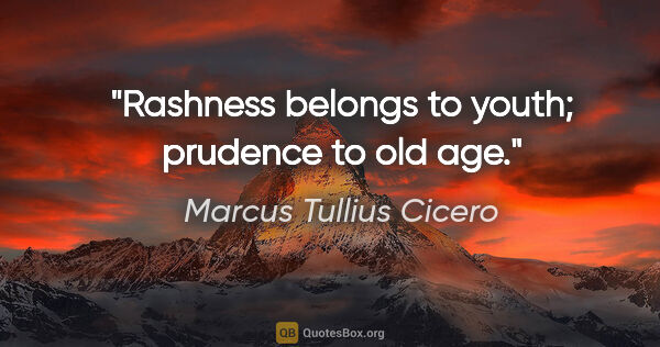 Marcus Tullius Cicero quote: "Rashness belongs to youth; prudence to old age."