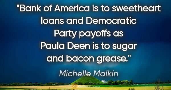 Michelle Malkin quote: "Bank of America is to sweetheart loans and Democratic Party..."
