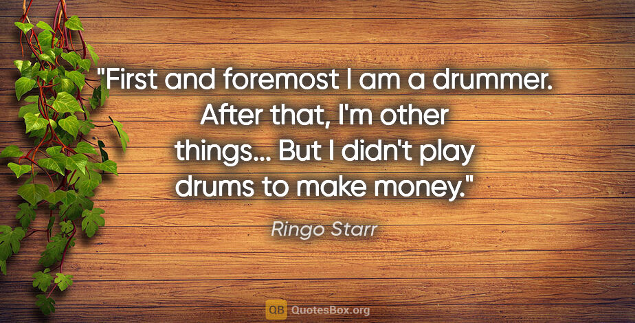 Ringo Starr quote: "First and foremost I am a drummer. After that, I'm other..."