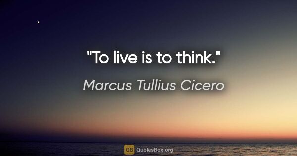 Marcus Tullius Cicero quote: "To live is to think."