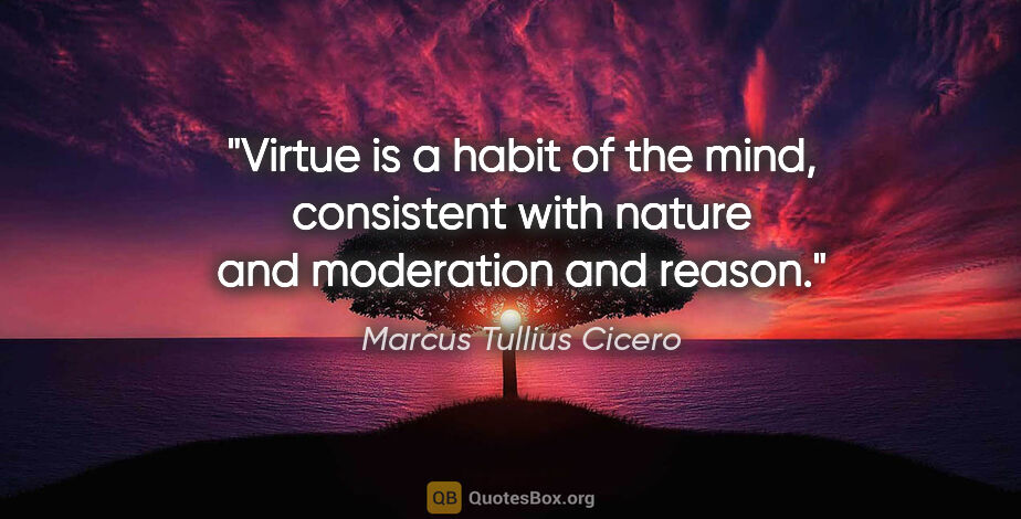 Marcus Tullius Cicero quote: "Virtue is a habit of the mind, consistent with nature and..."