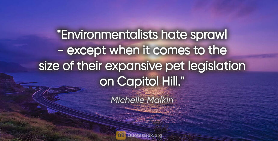 Michelle Malkin quote: "Environmentalists hate sprawl - except when it comes to the..."