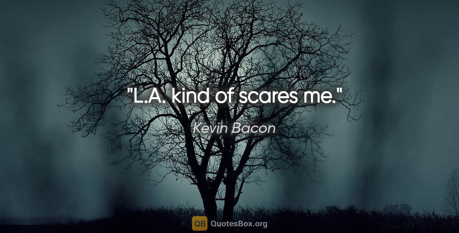Kevin Bacon quote: "L.A. kind of scares me."