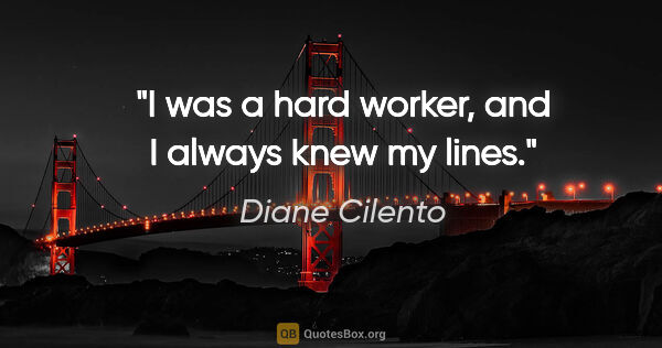Diane Cilento quote: "I was a hard worker, and I always knew my lines."