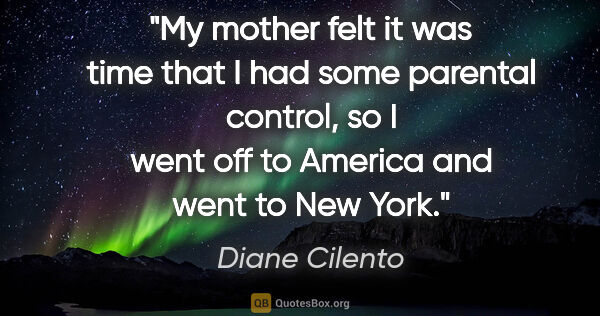 Diane Cilento quote: "My mother felt it was time that I had some parental control,..."
