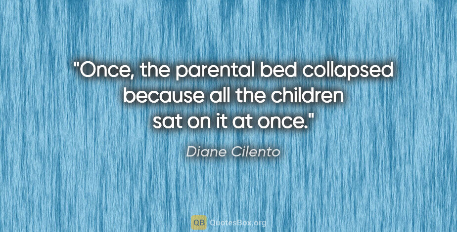 Diane Cilento quote: "Once, the parental bed collapsed because all the children sat..."