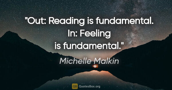 Michelle Malkin quote: "Out: Reading is fundamental. In: Feeling is fundamental."