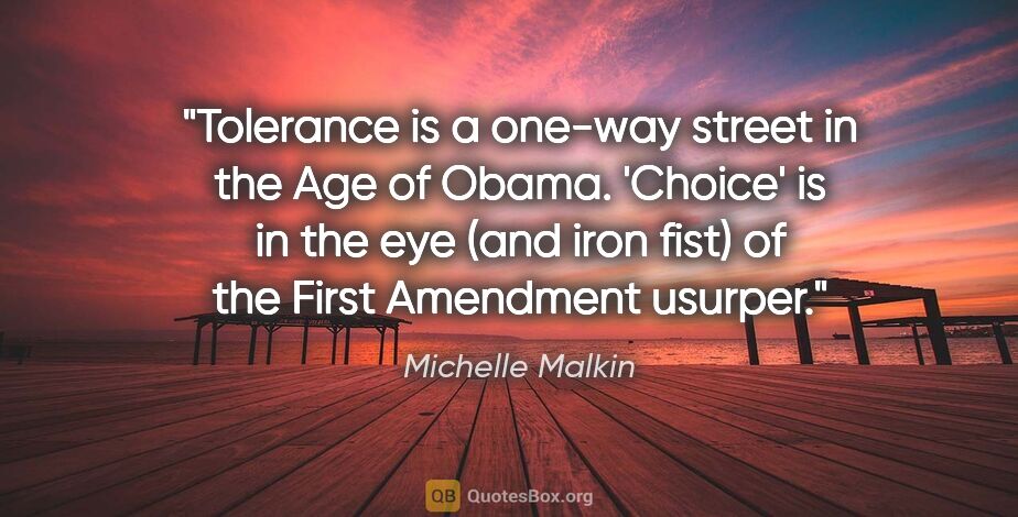 Michelle Malkin quote: "Tolerance is a one-way street in the Age of Obama. 'Choice' is..."