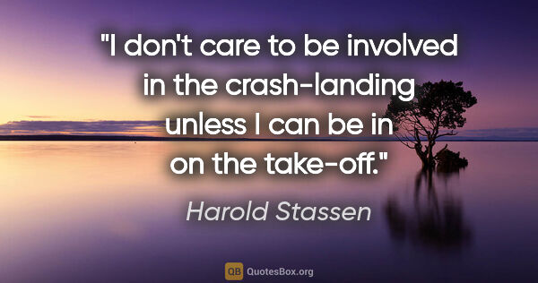 Harold Stassen quote: "I don't care to be involved in the crash-landing unless I can..."