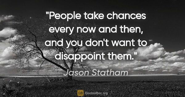 Jason Statham quote: "People take chances every now and then, and you don't want to..."