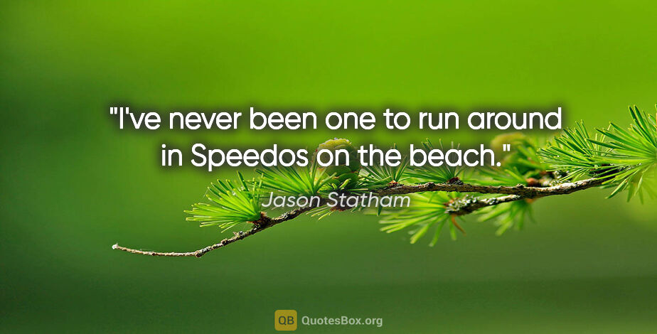 Jason Statham quote: "I've never been one to run around in Speedos on the beach."