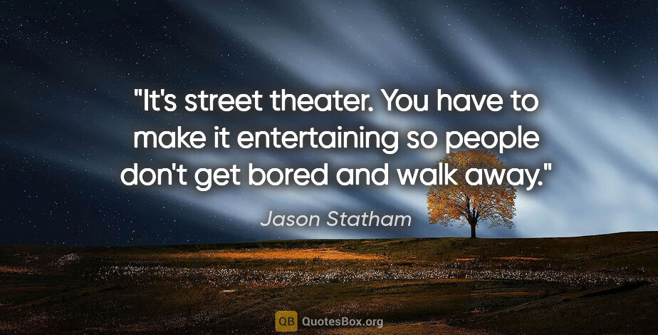 Jason Statham quote: "It's street theater. You have to make it entertaining so..."