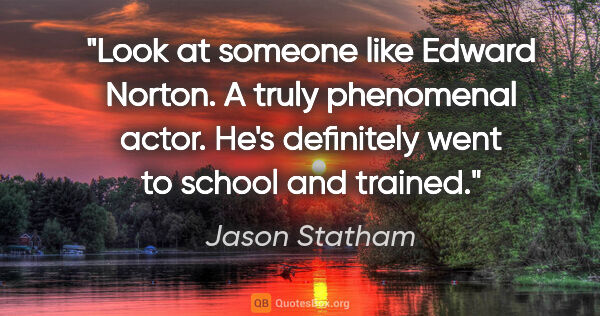 Jason Statham quote: "Look at someone like Edward Norton. A truly phenomenal actor...."