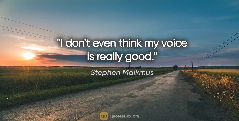 Stephen Malkmus quote: "I don't even think my voice is really good."