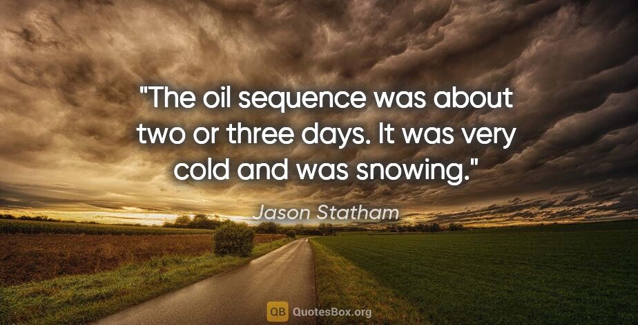 Jason Statham quote: "The oil sequence was about two or three days. It was very cold..."