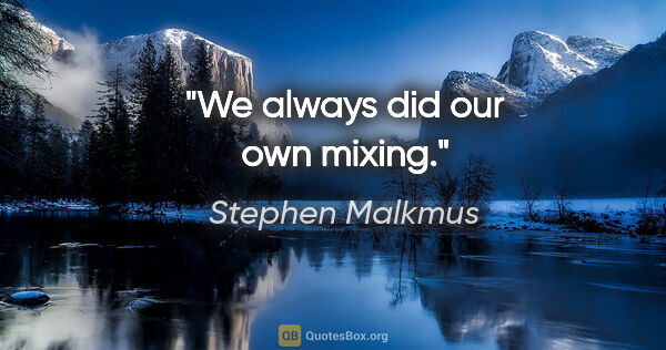 Stephen Malkmus quote: "We always did our own mixing."