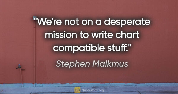 Stephen Malkmus quote: "We're not on a desperate mission to write chart compatible stuff."