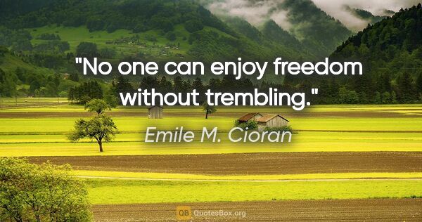 Emile M. Cioran quote: "No one can enjoy freedom without trembling."
