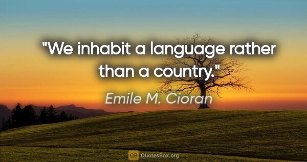 Emile M. Cioran quote: "We inhabit a language rather than a country."