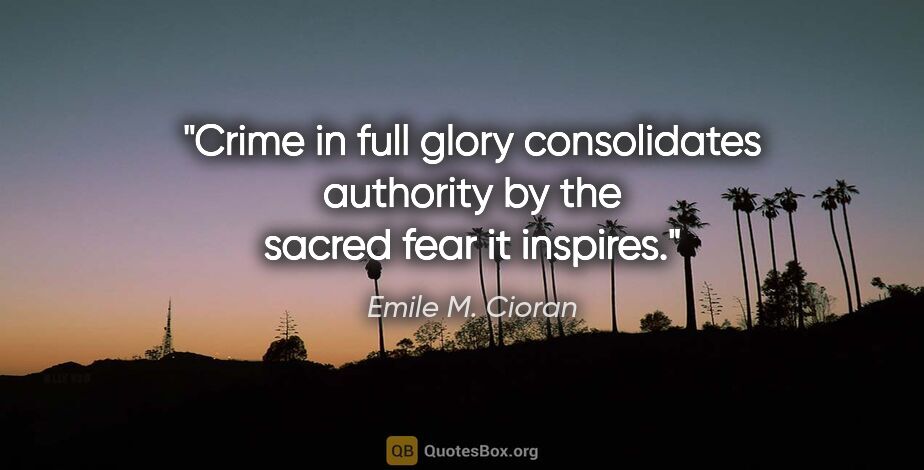 Emile M. Cioran quote: "Crime in full glory consolidates authority by the sacred fear..."