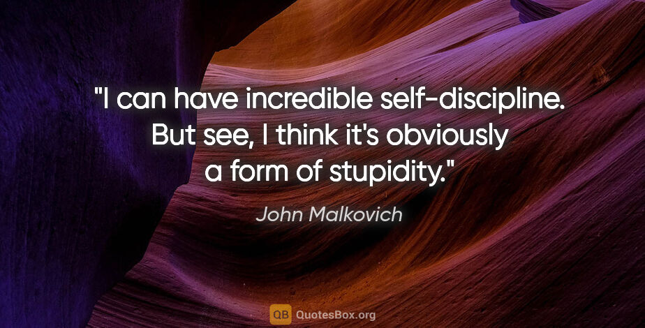 John Malkovich quote: "I can have incredible self-discipline. But see, I think it's..."