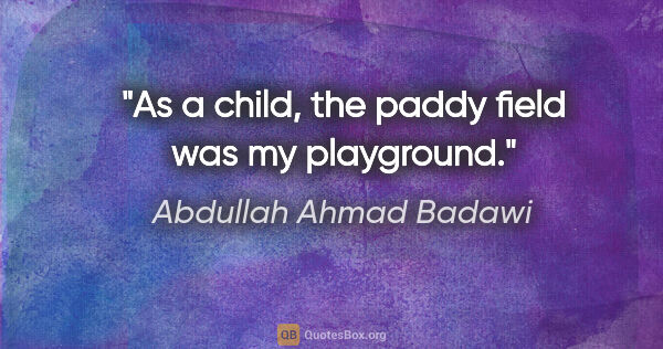 Abdullah Ahmad Badawi quote: "As a child, the paddy field was my playground."
