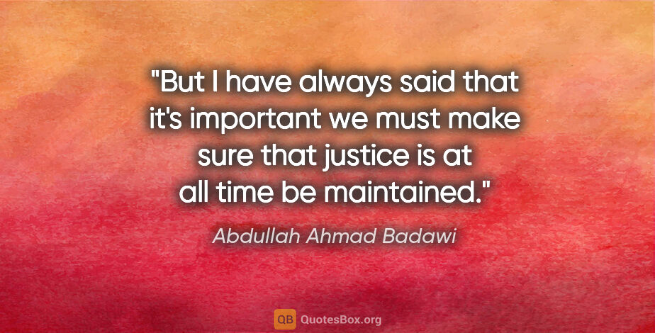 Abdullah Ahmad Badawi quote: "But I have always said that it's important we must make sure..."